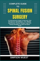 COMPLETE GUIDE TO SPINAL FUSION SURGERY: A Comprehensive Insight To Recovery, Pain Management, Rehabilitation, Care, Mobility Improvement, Physical ... Healing Strategies For Back And Spine Health B0F5N41LC4 Book Cover
