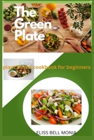 The Green Plate: Plant based cookbook for beginners B0CCCX255W Book Cover