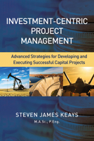 Investment-Centric Project Management: Advanced Strategies for Developing and Executing Successful Capital Projects 1604271426 Book Cover