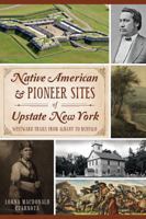 Native American & Pioneer Sites of Upstate New York: Westward Trails from Albany to Buffalo 1626192901 Book Cover