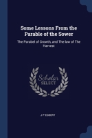 Some Lessons From the Parable of the Sower: The Parabel of Growth, and The law of The Harvest 1376788934 Book Cover