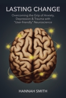 Lasting Change: Overcoming the Grip of Anxiety, Depression, & Trauma with "User-Friendly" Neuroscience 1646451325 Book Cover