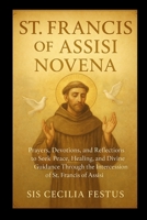 ST FRANCIS OF ASSISI NOVENA: 9-Day Prayers And Devotions To Seek Peace,Healing,And Divine Guidance Through The Intercession Of St. Francis Of Assisi B0FNX9LCXN Book Cover