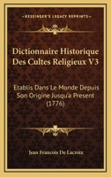 Dictionnaire Historique Des Cultes Religieux V3: Etablis Dans Le Monde Depuis Son Origine Jusqu'a Present 116549664X Book Cover