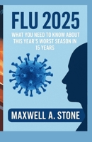FLU 2025: WHAT YOU NEED TO KNOW ABOUT THIS YEAR’S WORST SEASON IN 15 YEARS B0FRXKVX5S Book Cover