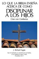 Lo Que La Bblia Ensea Acerca De Como Disciplinar A Los Hijos: Criar con Confianza 1463602774 Book Cover