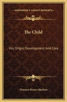 The Child: His Origin, Development And Care 1169375049 Book Cover