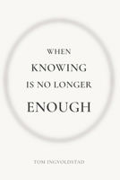 When Knowing is No Longer Enough B0GPZW639W Book Cover