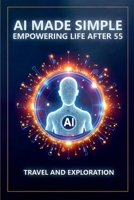 AI Made Simple: Empowering Life After 55: Travel and Exploration Handbook 1968702482 Book Cover