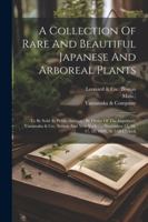 A Collection Of Rare And Beautiful Japanese And Arboreal Plants: To Be Sold At Public Auction: By Order Of The Importers, Yamanaka & Co., Boston And ... 15, 16, 17, 18, 1899, At 3:00 O'clock 1022630792 Book Cover