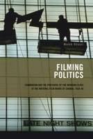 Filming Politics: Communism and the Portrayal of the Working Class at the National Film Board of Canada, 1939-46 (Cinemas Off Centre) 1552381994 Book Cover