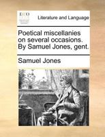Poetical miscellanies on several occasions. By Samuel Jones, gent. 1170464998 Book Cover