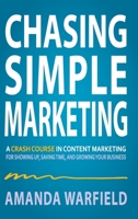 Chasing Simple: A Crash Course in Content Marketing for Showing Up, Saving Time, and Growing Your Business B0CBQBKR2M Book Cover