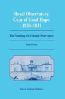 Royal Observatory, Cape of Good Hope 1820–1831: The Founding of a Colonial Observatory Incorporating a biography of Fearon Fallows 0792335279 Book Cover