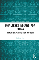 Unfiltered Regard for China: French Perspectives from Mao to Xi (Routledge Studies in Modern History) 1032733683 Book Cover