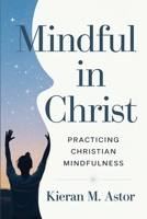 Mindful in Christ: Practicing Christian Mindfulness B0DSRDCQ74 Book Cover
