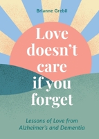 Love Doesn't Care If You Forget: Lessons of Love From Alzheimer's and Dementia 1944134360 Book Cover