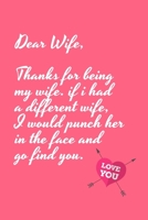 Dear Wife Thanks for being my wife, if i had a different wife, I would punch her in the face and go find you.: Special valentine's day, Birthday Gift for Wife Wife, Blank Lined Notebook Journal 1661828825 Book Cover