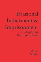 Irrational Indictment & Imprisonment: for Exporting Krytrons to Israel 0977430561 Book Cover