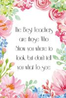 The Best Teachers are those who show you where to look but don't tell you what to see: Teacher Appreciation Gift Notebook 6" X 9" 100 pages 107926115X Book Cover