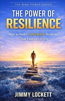 The Power of Resilience: How to Build Unbreakable Resilience That Lasts a Lifetime (The Mind Power Series) B0GL1XDXQC Book Cover