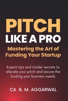 Pitch Like A Pro: Mastering the Art of Funding Your Startup B0C822D2FB Book Cover