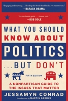 What You Should Know About Politics . . . But Don't, Fifth Edition: A Nonpartisan Guide to the Issues That Matter 1648210074 Book Cover