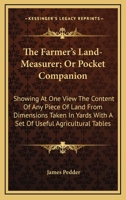 The Farmer's Land-Measurer; Or Pocket Companion: Showing at One View the Content of Any Piece of Land from Dimensions Taken in Yards with a Set of Useful Agricultural Tables 1163834122 Book Cover