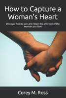 How to Capture a Woman's Heart: Discover how to win and retain the affection of the woman you love B0CTGC6Z8H Book Cover