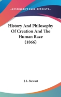 History and Philosophy of Creation and the Human Race 1144697328 Book Cover