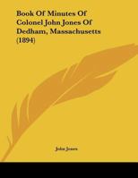 Book Of Minutes Of Colonel John Jones Of Dedham, Massachusetts 1120267781 Book Cover