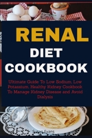 Renal Diet Cookbook: Ultimate Guide to Low Sodium, Low Potassium, Healthy Kidney Cookbook to Manage Kidney Disease and Avoid Dialysis 1088636535 Book Cover