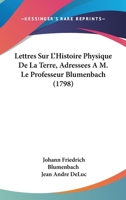 Lettres Sur L'Histoire Physique De La Terre, Adressees A M. Le Professeur Blumenbach (1798) 1104881608 Book Cover