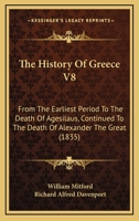 The History Of Greece V8: From The Earliest Period To The Death Of Agesilaus, Continued To The Death Of Alexander The Great 1165694948 Book Cover