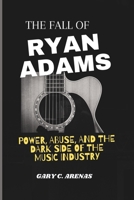 THE FALL OF RYAN ADAMS: POWER, ABUSE, AND THE DARK SIDE OF THE MUSIC INDUSTRY B0DYTXFV7S Book Cover