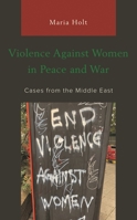 Violence Against Women in Peace and War: Cases from the Middle East 1498598854 Book Cover