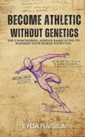 Become Athletic Without Genetics: The Unorthodox, Science Based Guide To Maximize Your Human Potential B0DVSPLWZ3 Book Cover