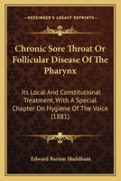 Chronic Sore Throat Or Follicular Disease Of The Pharynx: Its Local And Constitutional Treatment, With A Special Chapter On Hygiene Of The Voice 143680650X Book Cover