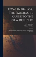 Texas in 1840 or, The Emigrant's Guide to the new Republic: Of Observations, Enquiry and Travel in That Beautiful Country 1016427948 Book Cover