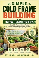 Simple Cold Frame Building for New Gardeners: Easy DIY Plans to Protect Plants, Extend Growing Seasons, Boost Harvests, and Grow Year-Round B0H93VD8HS Book Cover