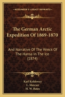 The German Arctic Expedition of 1869-70, and Narrative of the Wreck of the Hansa in the Ice 1017443238 Book Cover