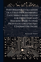 Performance Evaluation of a Field Programmable Gate Array-based System for Detecting and Tracking Peer-to-peer Protocols on a Gigabit Ethernet Network 1025086619 Book Cover