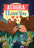 Aurora I Love You: A Personalized Bedtime Book for Babies and Toddlers 1464262489 Book Cover