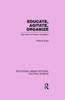 Educate, Agitate, Organize Library Editions: Political Science Volume 59: One Hundred Years of Fabian Socialism 0415647371 Book Cover