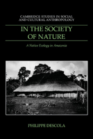 In the Society of Nature: A Native Ecology in Amazonia (Cambridge Studies in Social and Cultural Anthropology) 0521574676 Book Cover