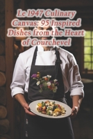 Le 1947 Culinary Canvas: 95 Inspired Dishes from the Heart of Courchevel B0CRTXKZ8S Book Cover