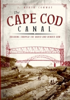 The Cape Cod Canal: Breaking Through the Bared and Bended Arm 1596293748 Book Cover