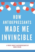 How anti-depressants made me invincible: A pocket guide to anti-depressants B08VX1711M Book Cover