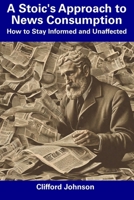 A Stoic's Approach to News Consumption: How to Stay Informed and Unaffected B0CDN7RHFV Book Cover