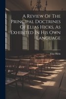 A Review Of The Principal Doctrines Of Elias Hicks, As Exhibited In His Own Language 1022562061 Book Cover